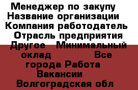 Менеджер по закупу › Название организации ­ Компания-работодатель › Отрасль предприятия ­ Другое › Минимальный оклад ­ 30 000 - Все города Работа » Вакансии   . Волгоградская обл.